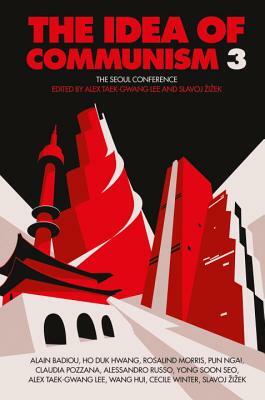 The Idea of Communism 3: The Seoul Conference by Slavoj Žižek, Alex Taek-Gwang Lee