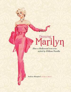 Dressing Marilyn: How a Hollywood Icon Was Styled by William Travilla by Andrew Hansford