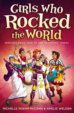 Girls Who Rocked the World: Heroines from Joan of Arc to Mother Teresa by David Hahn, Michelle R. McCann, Amelie Welden