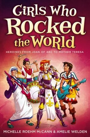 Girls Who Rocked the World: Heroines from Joan of Arc to Mother Teresa by Michelle R. McCann, Amelie Welden, David Hahn