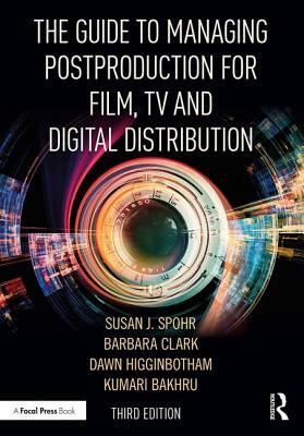 The Guide to Managing Postproduction for Film, Tv, and Digital Distribution: Managing the Process by Dawn Higginbotham, Barbara Clark, Susan Spohr