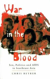 War in the Blood: Sex, Politics and AIDS in Southeast Asia by Chris Beyrer