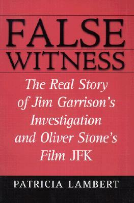 False Witness: The Real Story of Jim Garrison's Investigation and Oliver Stone's Film JFK by Patricia Lambert