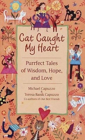 Cat Caught My Heart: Purrfect Tales of Wisdom, Hope and Love by Teresa Banik Capuzzo, Michael Capuzzo