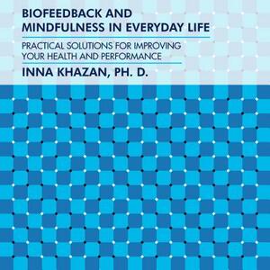 Biofeedback and Mindfulness in Everyday Life: Practical Solutions for Improving Your Health and Performance by Inna Khazan