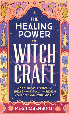 The Healing Power of Witchcraft: A New Witch's Guide to Spells and Rituals to Renew Yourself and Your World by Meg Rosenbriar