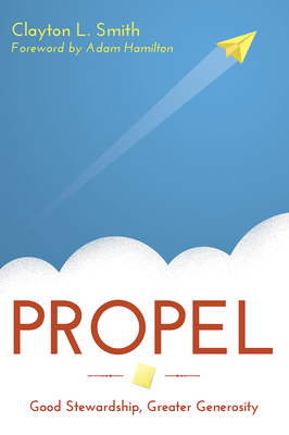 Propel: Good Stewardship, Greater Generosity by Clayton L. Smith