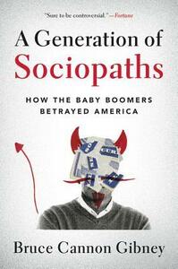 A Generation of Sociopaths: How the Baby Boomers Betrayed America by Bruce Cannon Gibney