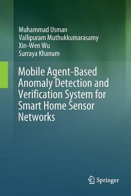 Mobile Agent-Based Anomaly Detection and Verification System for Smart Home Sensor Networks by Vallipuram Muthukkumarasamy, Muhammad Usman, Xin-Wen Wu