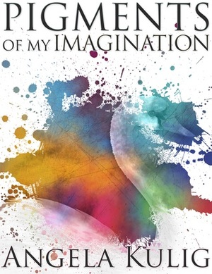 Pigments of My Imagination by Angela Kulig