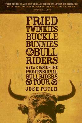 Fried Twinkies, Buckle Bunnies, & Bull Riders: A Year Inside the Professional Bull Riders Tour by Josh Peter