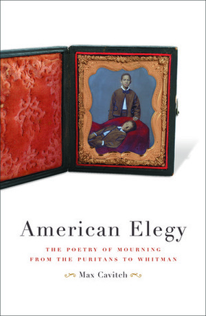 American Elegy: The Poetry of Mourning from the Puritans to Whitman by Max Cavitch