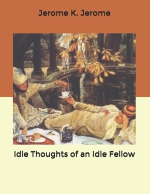 Idle Thoughts of an Idle Fellow by Jerome K. Jerome