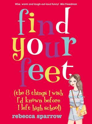 Find Your Feet: (The 8 Things I Wish I'd Known Before I Left High School) by Rebecca Sparrow