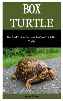 Box Turtle: The Best Guide On How To Care For A Box Turtle by James Owen