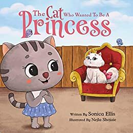The Cat Who Wanted To Be A Princess: A Children's Book About Manners, Empathy, and Kindness by Sonica Ellis