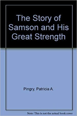 The Story of Samson and His Great Strength by Patricia A. Pingry