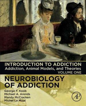 Introduction to Addiction, Volume 1: Addiction, Animal Models, and Theories by Michael A. Arends, George F. Koob, Mandy McCracken