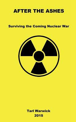 After The Ashes: Surviving The Coming Nuclear War by Tarl Warwick