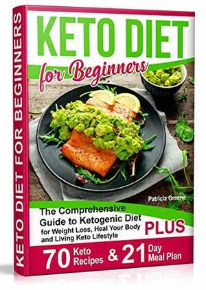 Keto Diet for Beginners: The Comprehensive Guide to Ketogenic Diet for Weight Loss, Heal Your Body and Living Keto Lifestyle PLUS 70 Keto Recipes & 21-Day Meal Plan Program by Patricia Greene, Stacy Shoneyfelt, Joan Stebkovsky