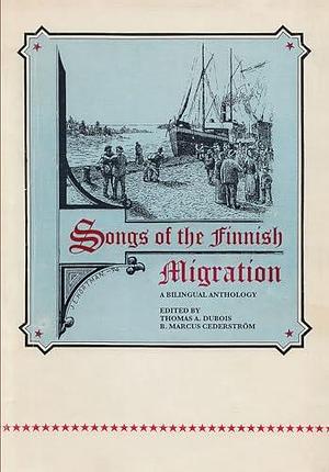 Songs of the Finnish Migration: A Bilingual Anthology by Thomas Andrew DuBois, B. Marcus Cederström