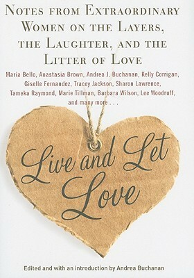 Live and Let Love: Notes from Extraordinary Women on the Layers, the Laughter, and the Litter of Love by Andrea J. Buchanan, Lee Woodruff