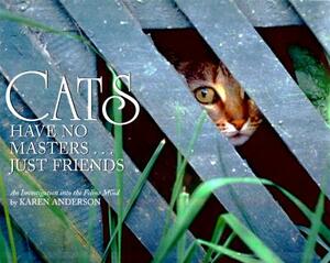 Cats Have No Masters...Just Friends: An Investigation Into the Feline Mind by Karen Anderson