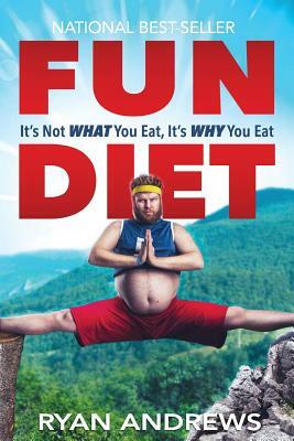 Fun Diet: It's Not What You Eat, It's Why You Eat. by Ryan Andrews