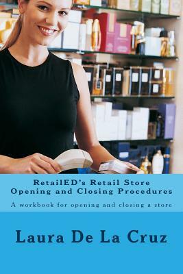 RetailED's Retail Store Opening and Closing Procedures: A workbook for opening and closing a store by Laura De La Cruz