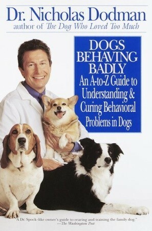 Dogs Behaving Badly: An A-Z Guide to Understanding and Curing Behavorial Problems in Dogs by Nicholas Dodman