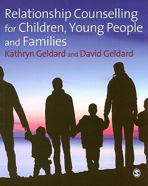Relationship Counselling for Children, Young People and Families by Kathryn Geldard, David Geldard