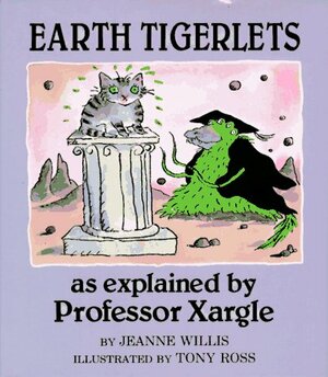 Earth Tigerlets, as Explained by Professor Xargle by Jeanne Willis, Tony Ross