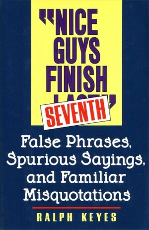 Nice Guys Finish Seventh: False Phrases, Spurious Sayings, and Familiar Misquotations by Ralph Keyes