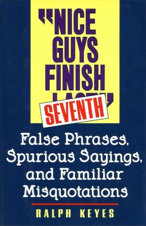 Nice Guys Finish Seventh: False Phrases, Spurious Sayings, and Familiar Misquotations by Ralph Keyes