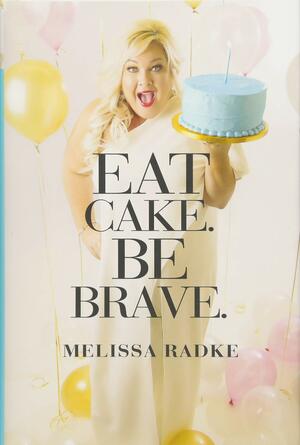 Eat Cake. Be Brave. by Melissa Radke