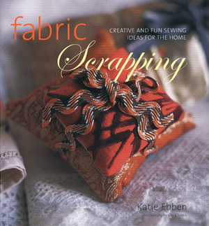 Fabric Scrapping: Creative and Fun Sewing Ideas for the Home by Chris Tubbs, Katie Ebben