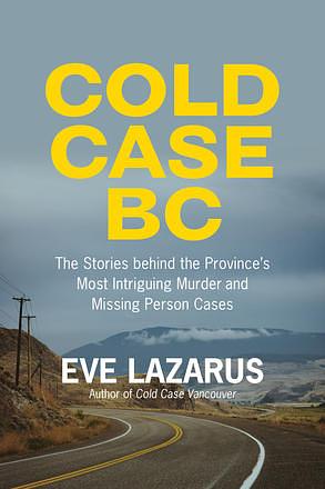 Cold Case BC: The Stories Behind the Province's Most Sensational Murder and Missing Persons Cases by Eve Lazarus