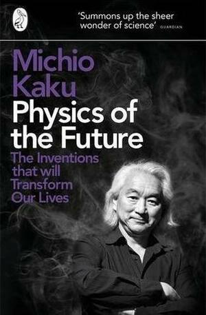 Physics of the Future: The Inventions That Will Transform Our Lives by Michio Kaku