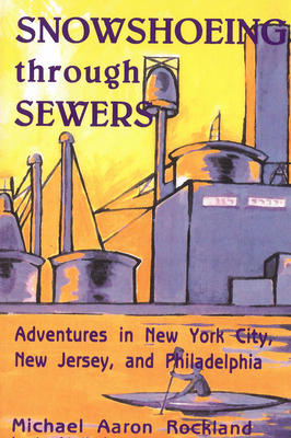 Snowshoeing Through Sewers: Adventures in New York City, New Jersey, and Philadelphia by Michael Aaron Rockland