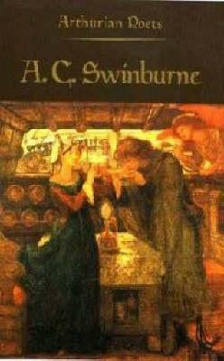 Arthurian Poets: Algernon Charles Swinburne by James P. Carley