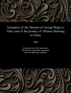 Narratives of the Mission of George Bogle to Tibet, and of the Journey of Thomas Manning to Lhasa by Clements R. Markham