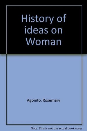 History of Ideas on Woman: A Source Book by Rosemary Agonito