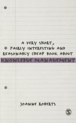 A Very Short, Fairly Interesting and Reasonably Cheap Book about Knowledge Management by Joanne Roberts