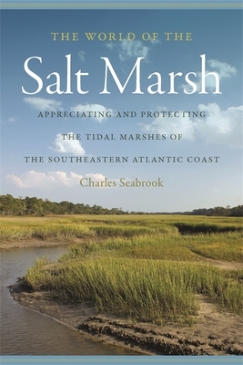 The World of the Salt Marsh: Appreciating and Protecting the Tidal Marshes of the Southeastern Atlantic Coast by Charles Seabrook