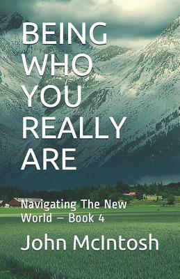 Being Who You Really Are: Navigating the New World - Book 4 by John McIntosh