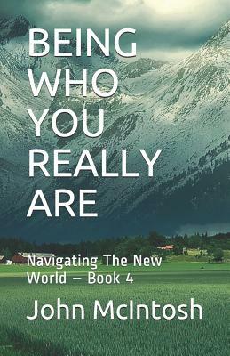 Being Who You Really Are: Navigating the New World - Book 4 by John McIntosh