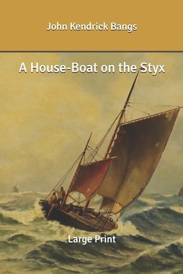 A House-Boat on the Styx: Large Print by John Kendrick Bangs