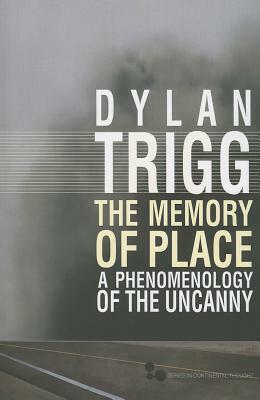 The Memory of Place: A Phenomenology of the Uncanny by Dylan Trigg