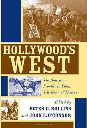 Hollywood's West: The American Frontier In Film, Television, And History by Peter C. Rollins