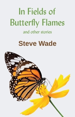 In Fields of Butterfly Flames and other stories by Steve Wade